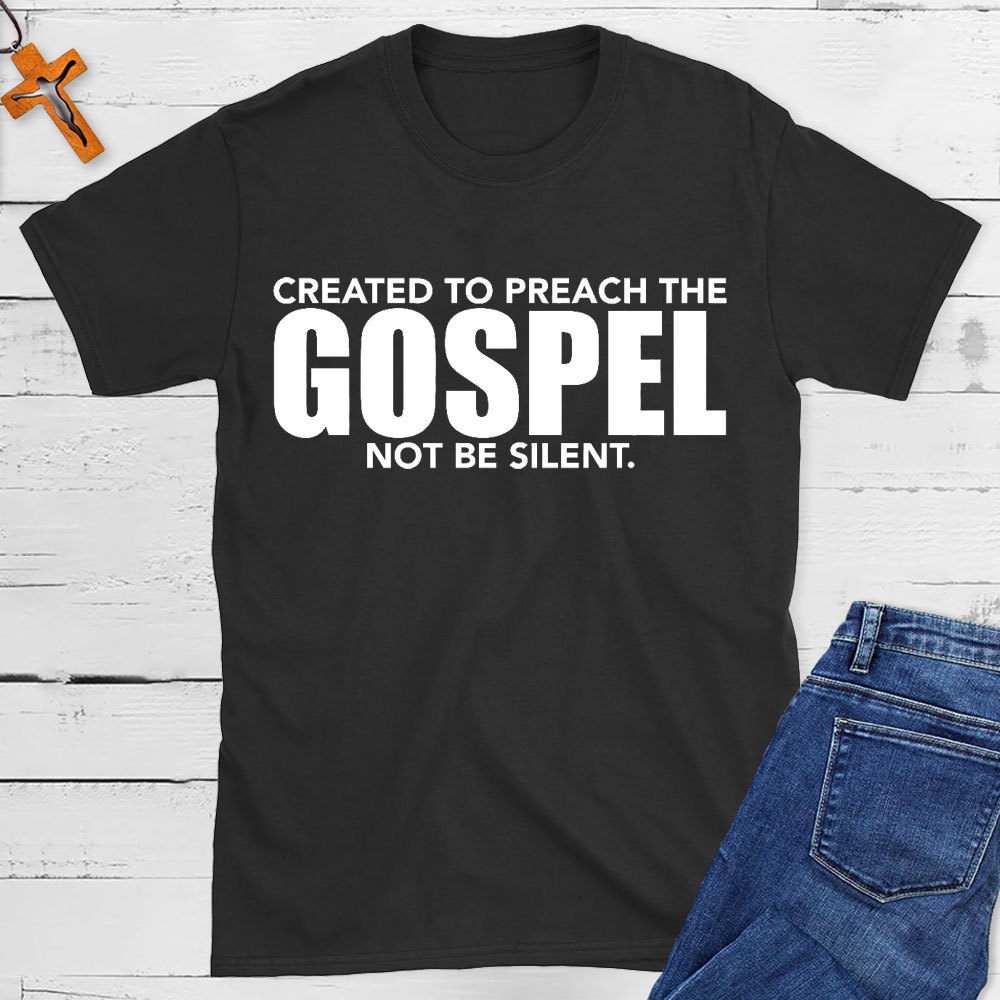 Created To Preach The Gospel Not Be Silent Christian T-Shirt