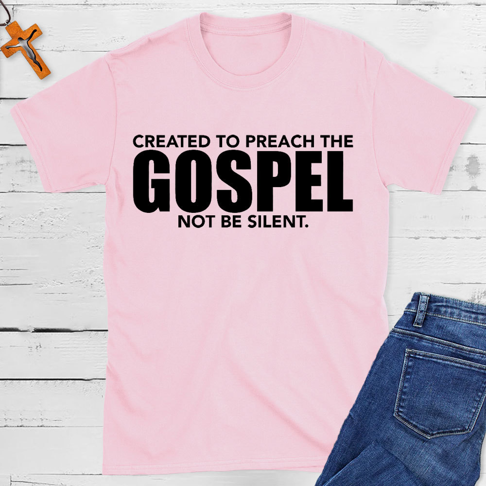 Created To Preach The Gospel Not Be Silent Christian T-Shirt