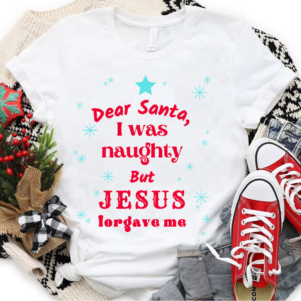 Dear Santa I Was Naughty But Jesus Forgave Me Christian T-Shirt