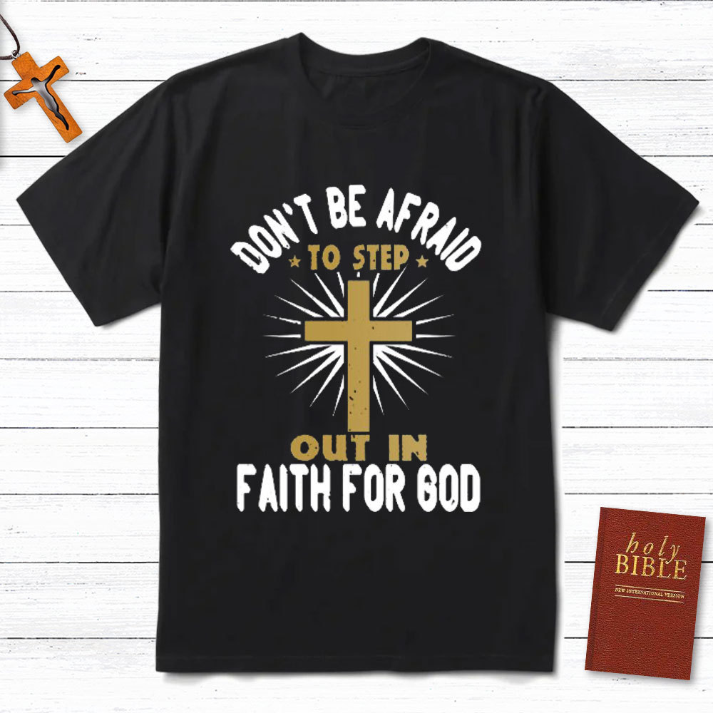 Do Not Be Afraid To Step Out In Faith For God Christian T-Shirt