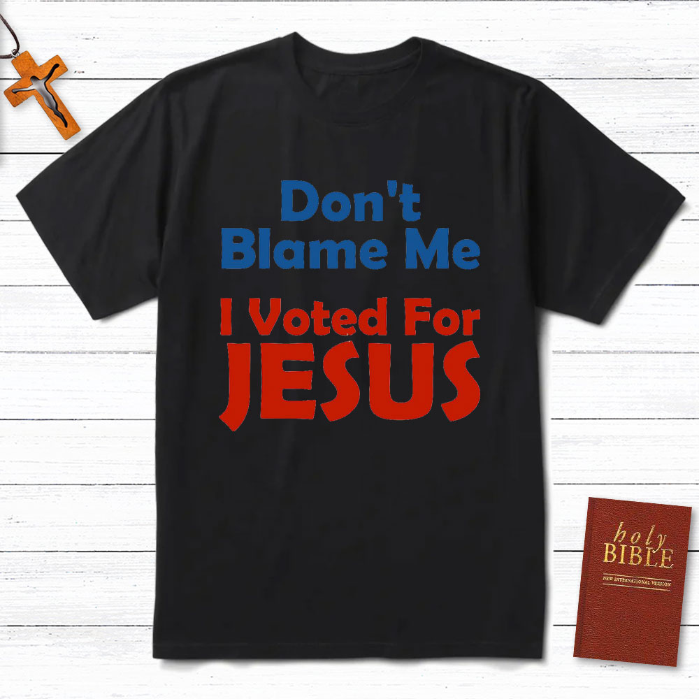Do Not Blame Me Vote For Jesus Christian T-Shirt