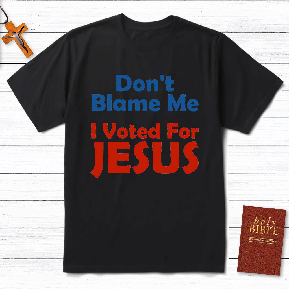 Do Not Blame Me Vote For Jesus Christian T-Shirt