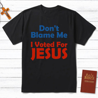 Do Not Blame Me Vote For Jesus Christian T-Shirt