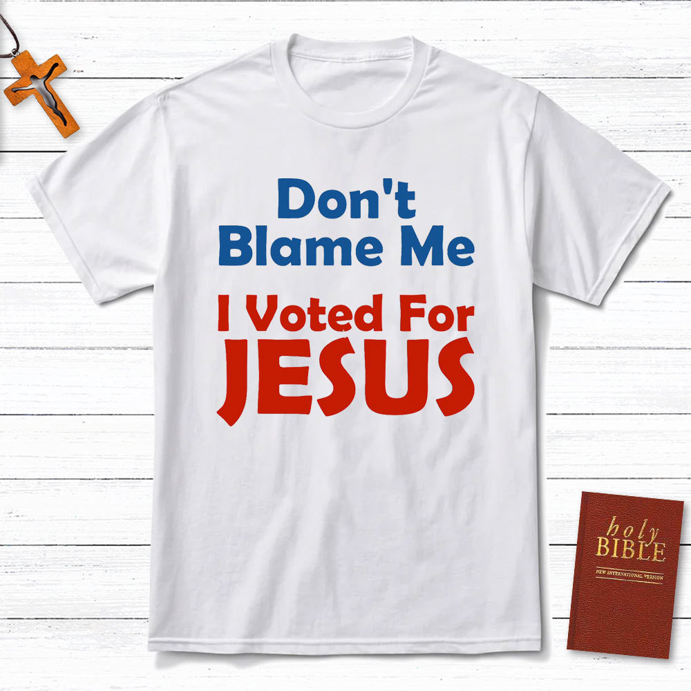 Do Not Blame Me Vote For Jesus Christian T-Shirt