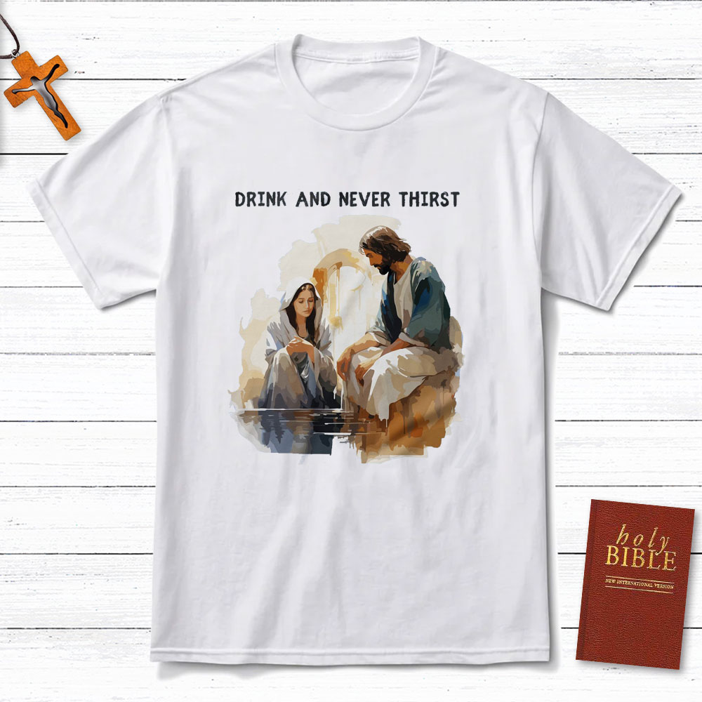 Drink And Never Thirst Christian T-Shirt