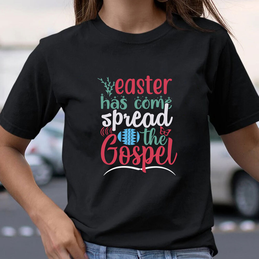 Easter Has Come Spread The Gospel Christian T-Shirt