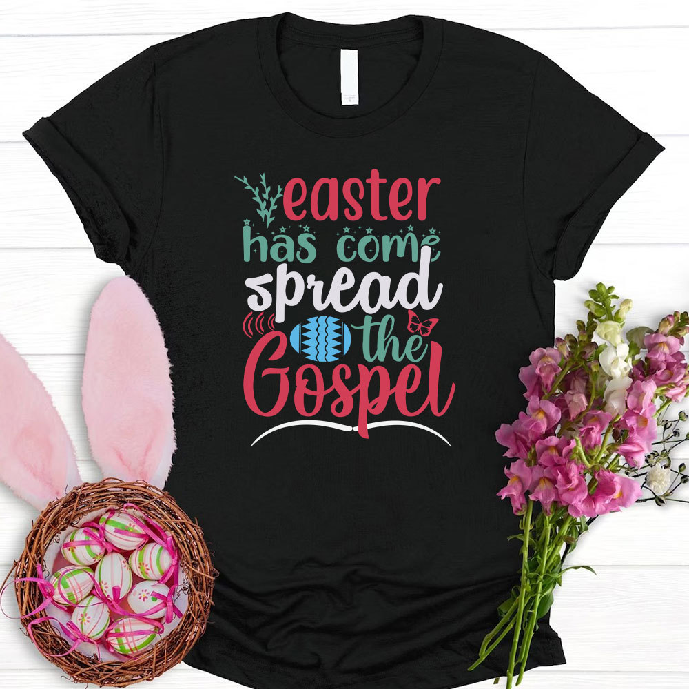Easter Has Come Spread The Gospel Christian T-Shirt