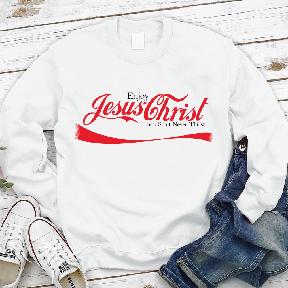 Enjoy Jesus Christ Thou Shalt Never Thirst Sweatshirt Sale Guidingcross 