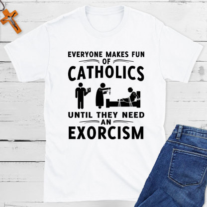 Everyone Makes Fun Of Catholics Until They need An Exorcism Christian T-Shirt