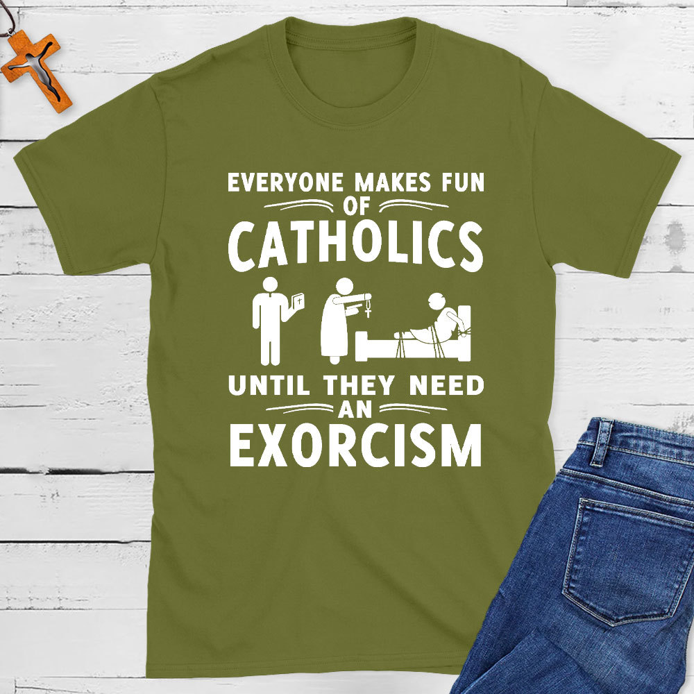 Everyone Makes Fun Of Catholics Until They need An Exorcism Christian T-Shirt