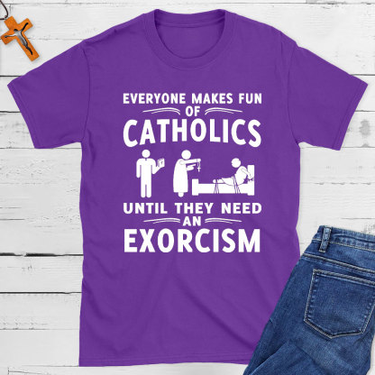 Everyone Makes Fun Of Catholics Until They need An Exorcism Christian T-Shirt