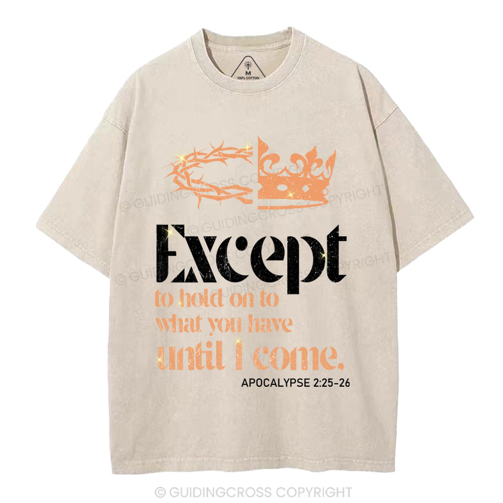 Except To Hold On To What You Have Until I Come Christian Washed T-Shirt