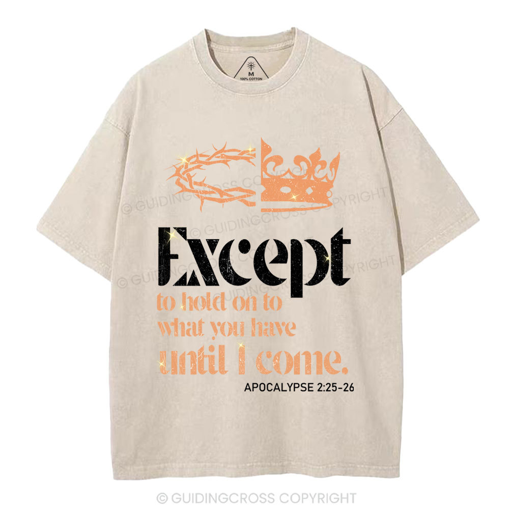 Except To Hold On To What You Have Until I Come Christian Washed T-Shirt