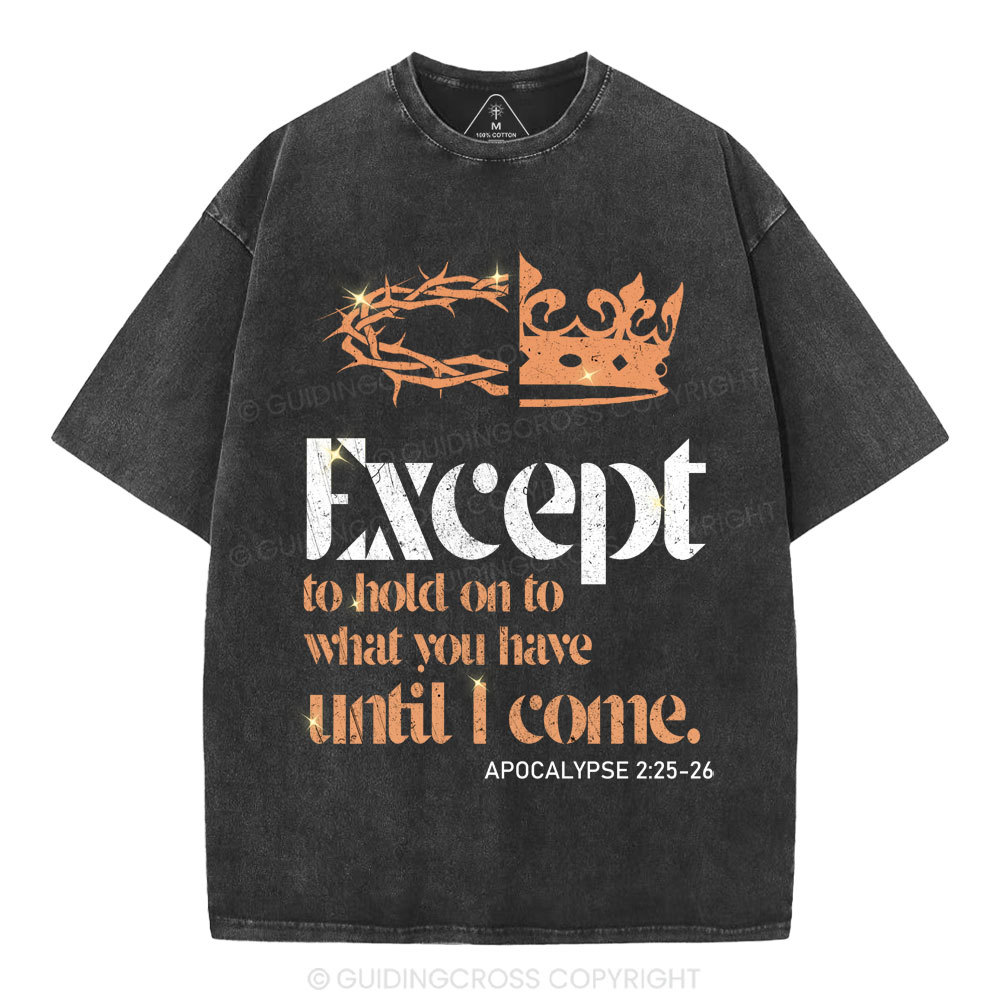 Except To Hold On To What You Have Until I Come Christian Washed T-Shirt
