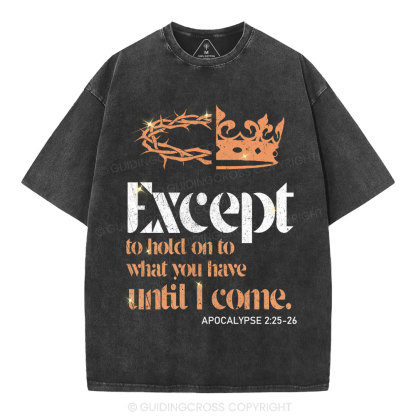 Except To Hold On To What You Have Until I Come Christian Washed T-Shirt