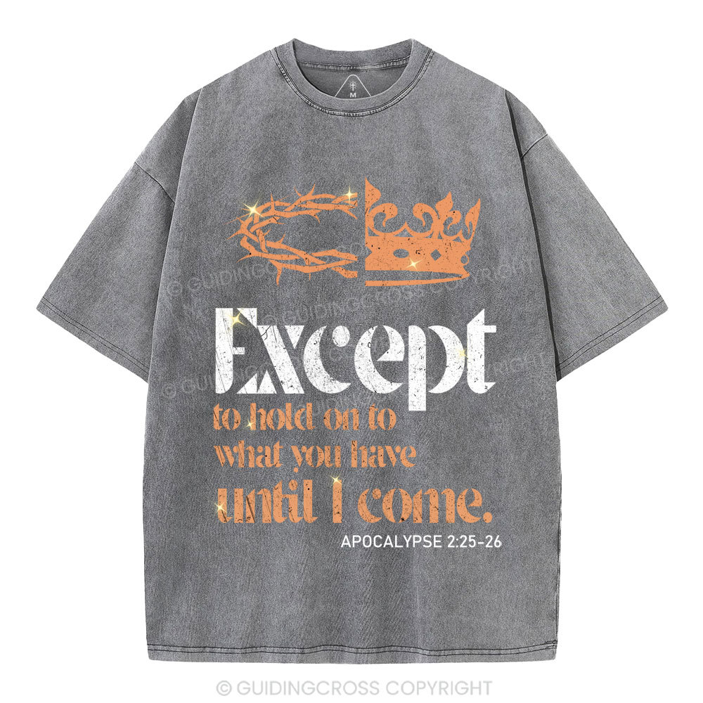 Except To Hold On To What You Have Until I Come Christian Washed T-Shirt