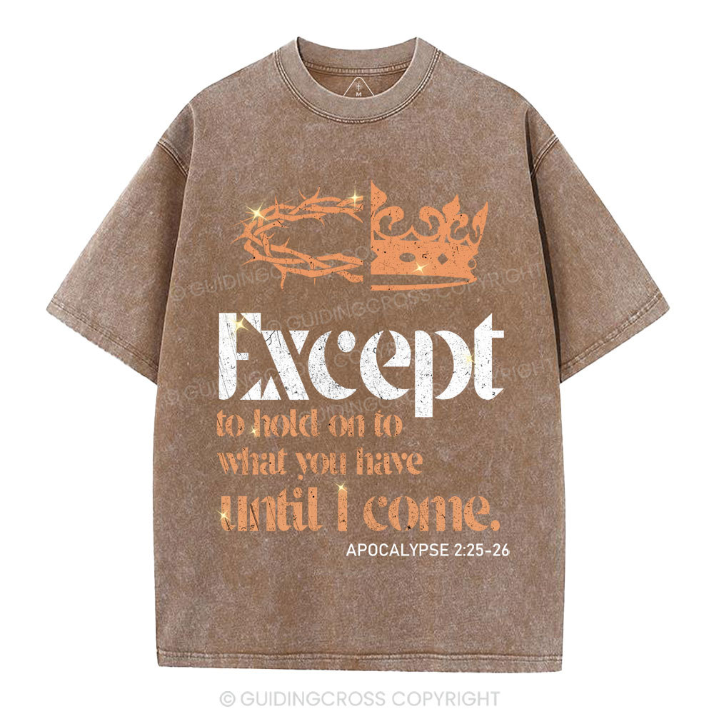 Except To Hold On To What You Have Until I Come Christian Washed T-Shirt