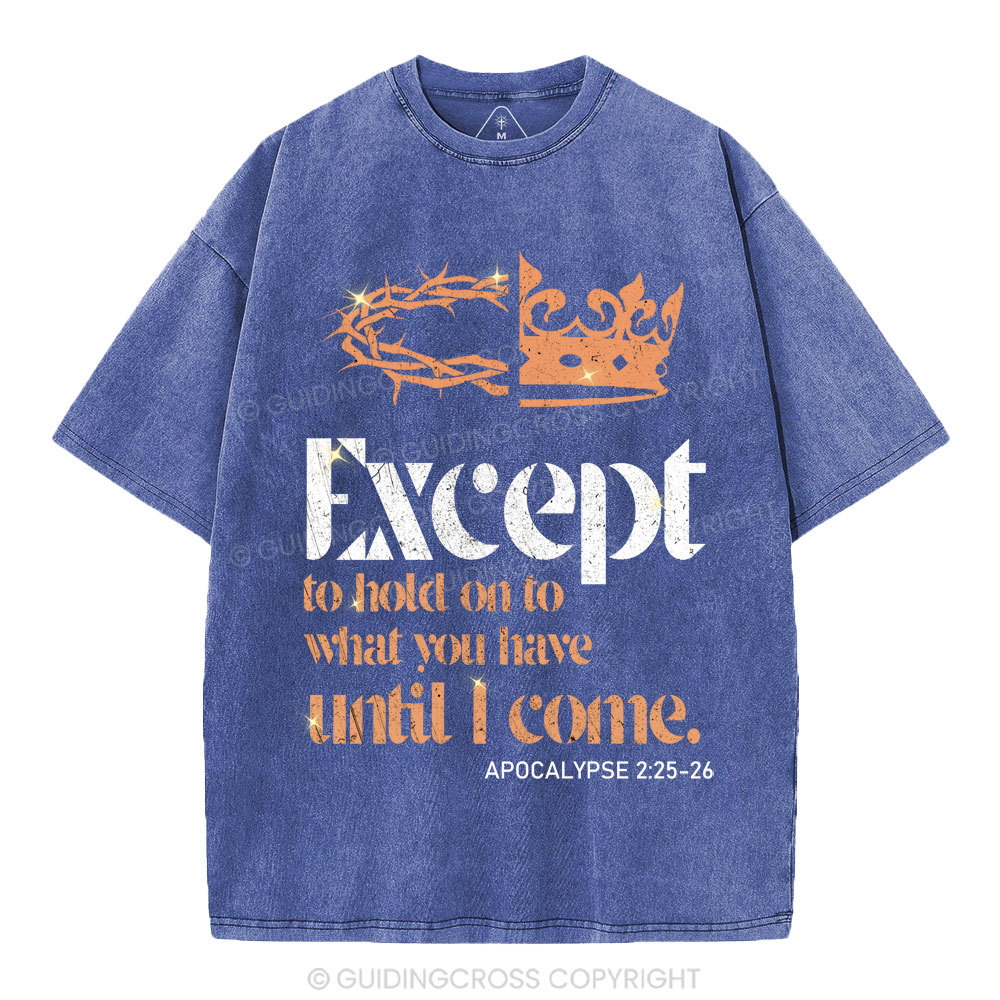Except To Hold On To What You Have Until I Come Christian Washed T-Shirt