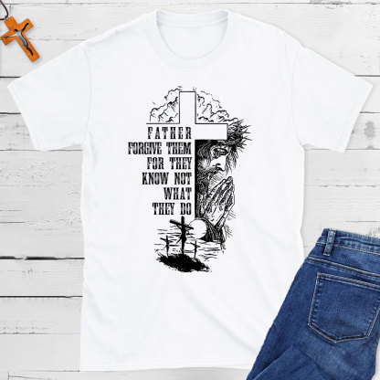 Father Forgive Them For They Know Not What They Do Christian T-Shirt