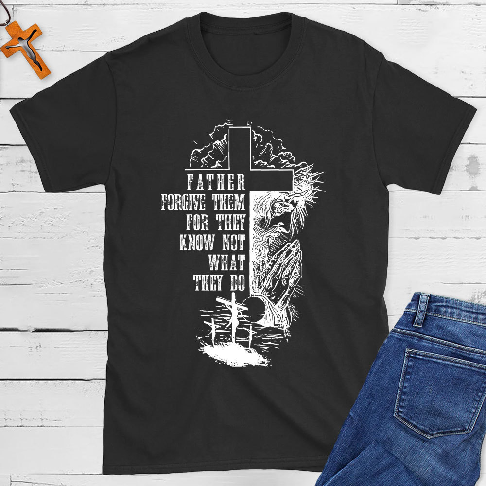 Father Forgive Them For They Know Not What They Do Christian T-Shirt