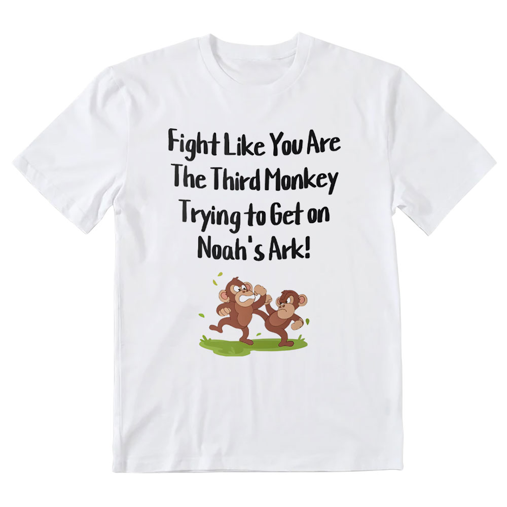 Fight Like You Are The Third Monkey Trying To Get On Norh's Ark Christian T-Shirt
