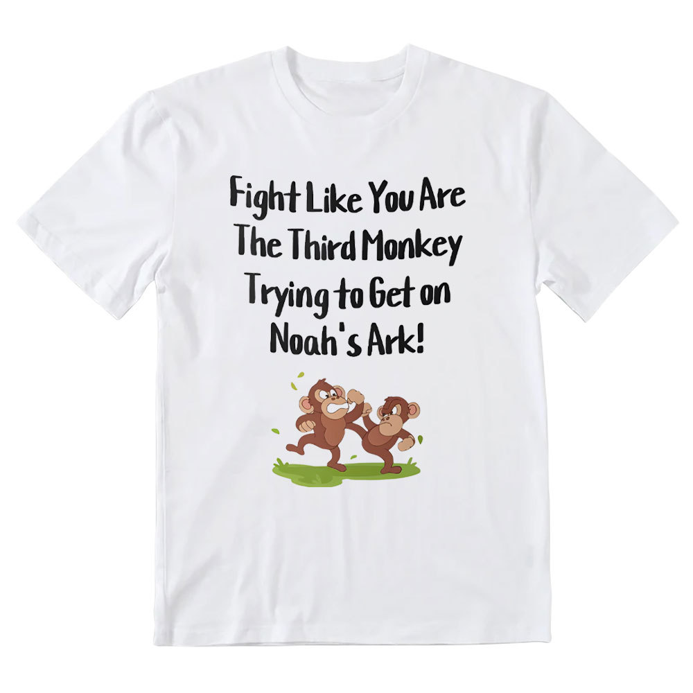 Fight Like You Are The Third Monkey Trying To Get On Norh's Ark Christian T-Shirt