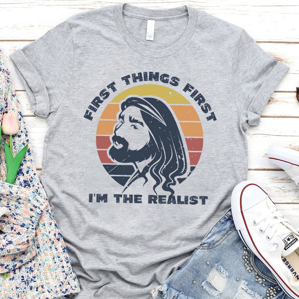 First Things First I'm The Realist Jesus Christian T-Shirt