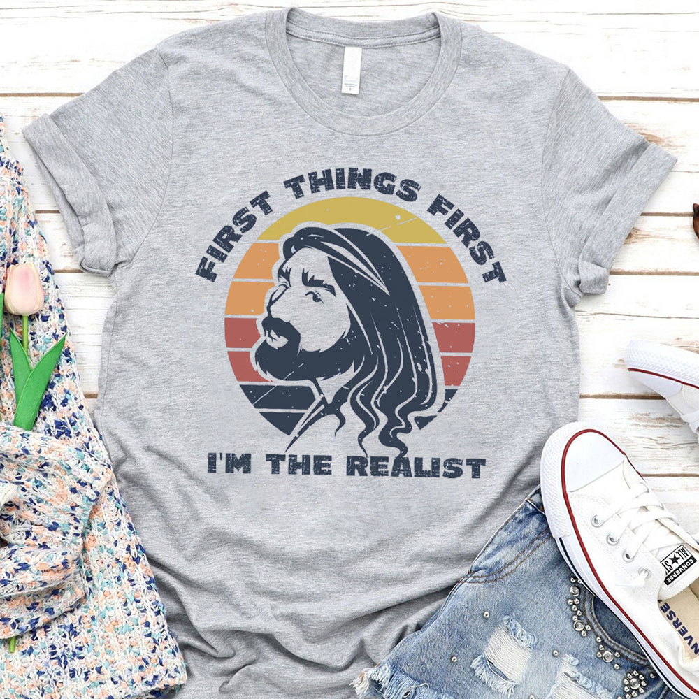 First Things First I'm The Realist Jesus Christian T-Shirt