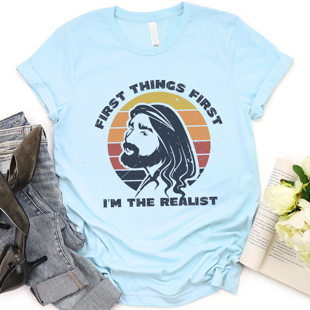First Things First I'm The Realist Jesus Christian T-Shirt