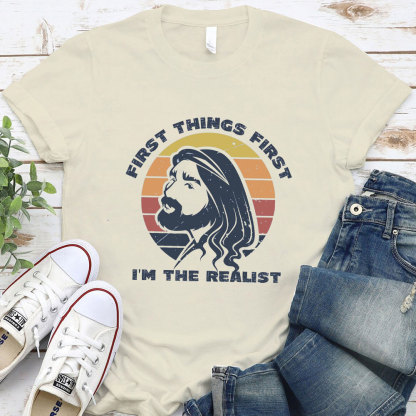 First Things First I'm The Realist Jesus Christian T-Shirt