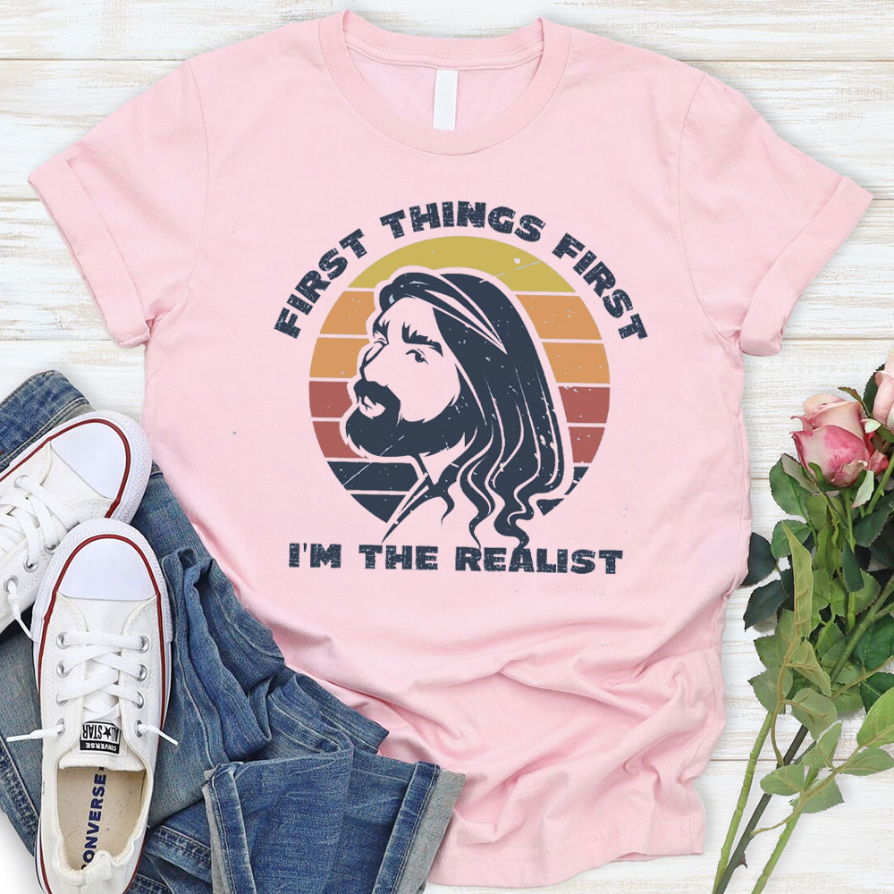 First Things First I'm The Realist Jesus Christian T-Shirt