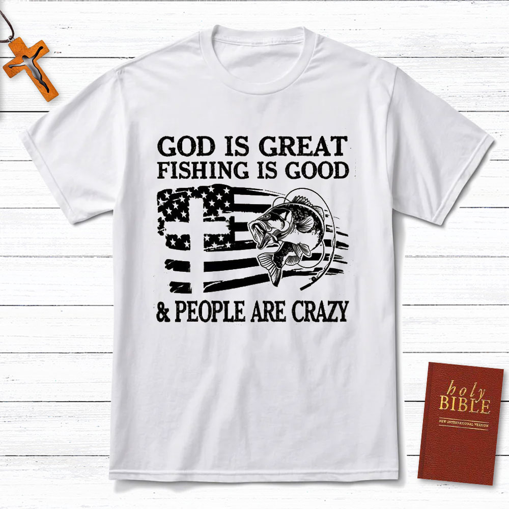 Fishing Is Good And People Are Crazy Christian T-Shirt