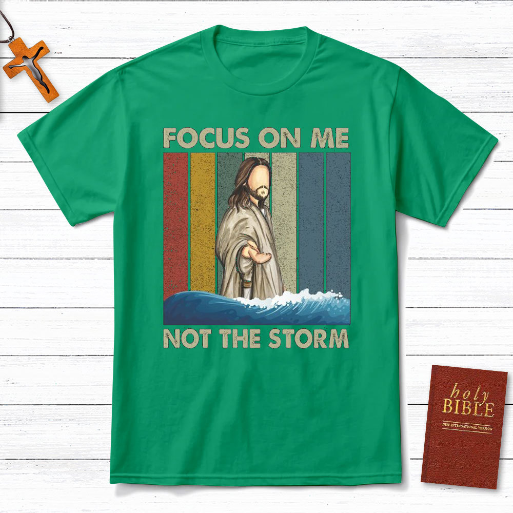 Focus On Me Not The Storm Christian T-Shirt