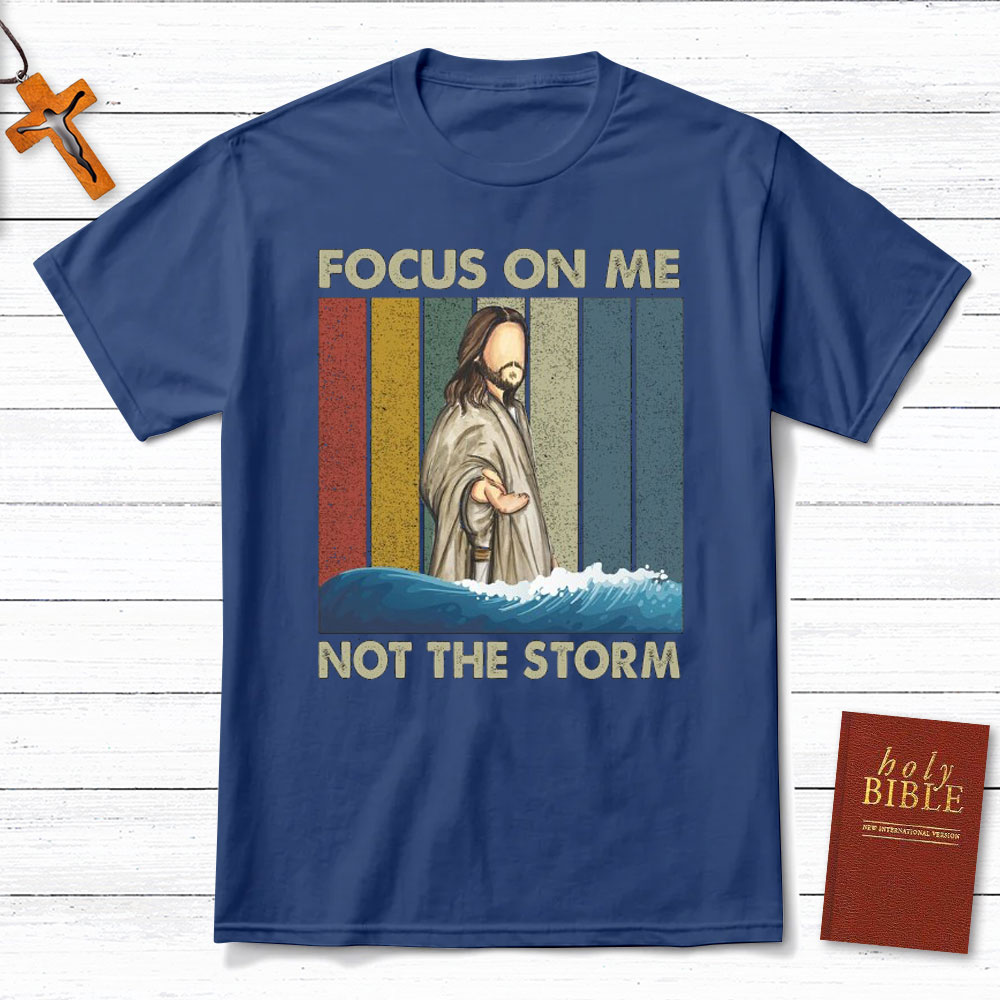 Focus On Me Not The Storm Christian T-Shirt