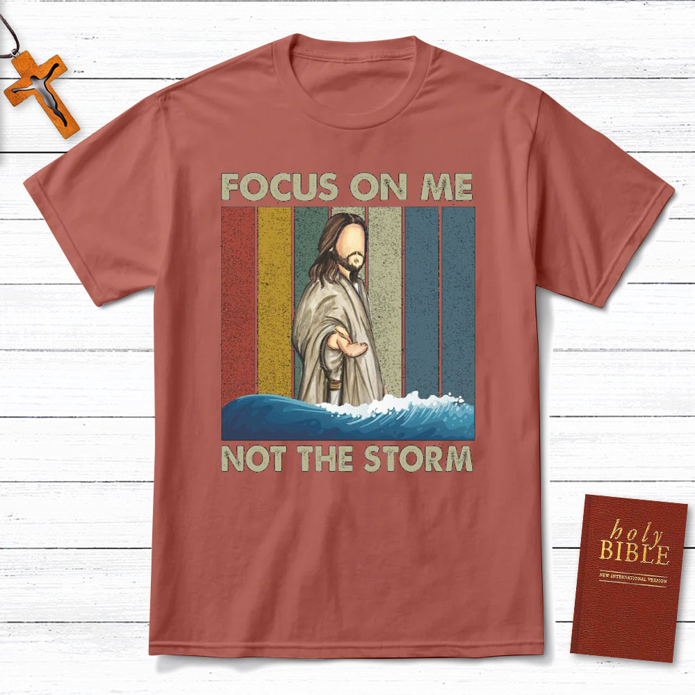 Focus On Me Not The Storm Christian T-Shirt