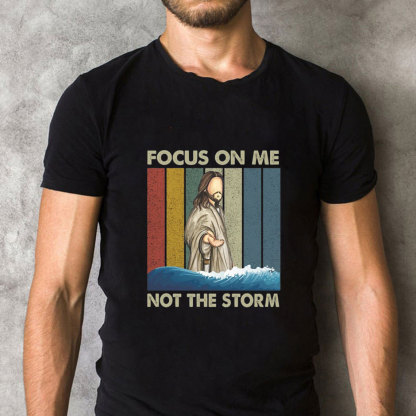 Focus On Me Not The Storm Christian T-Shirt
