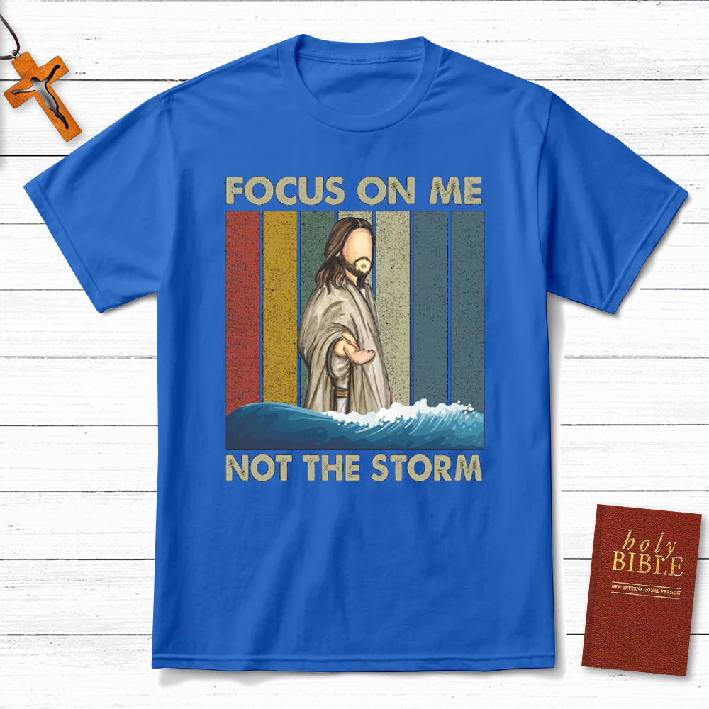 Focus On Me Not The Storm Christian T-Shirt