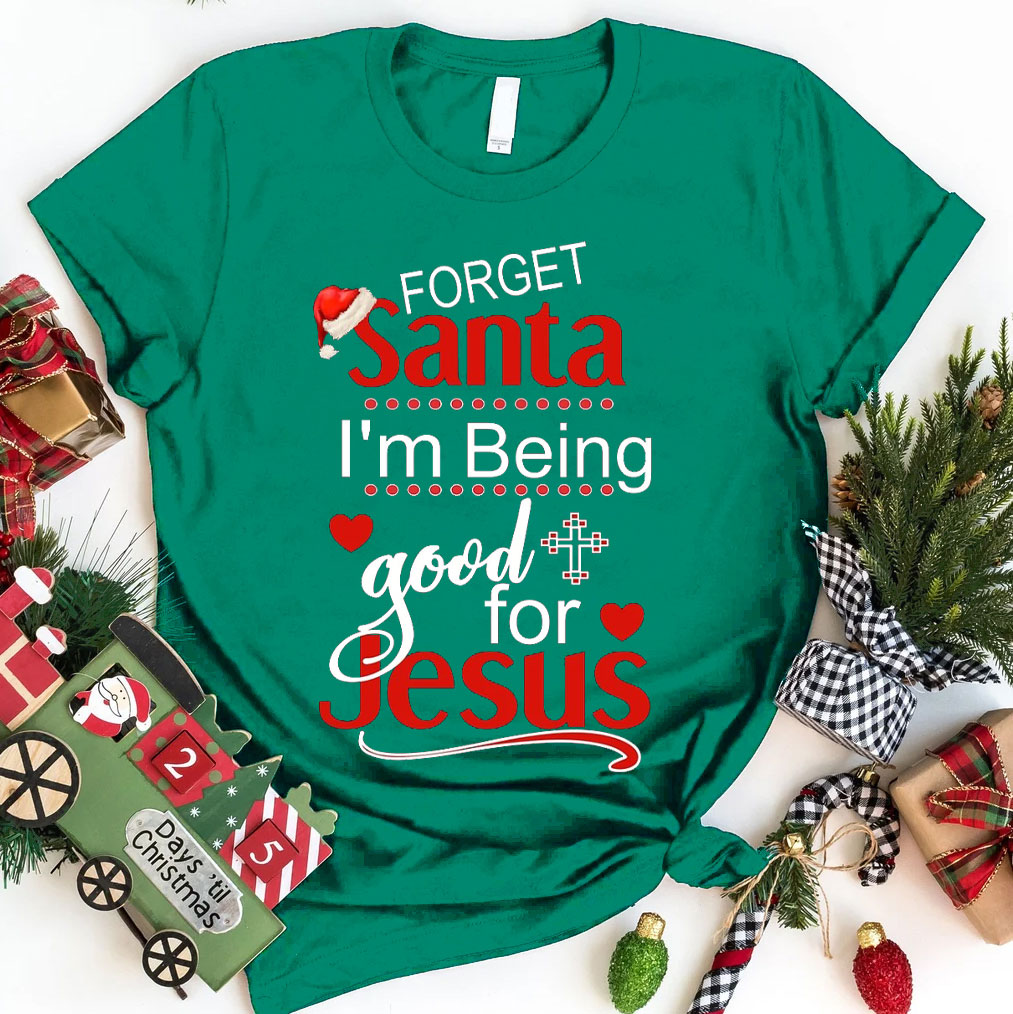 Forget Santa I Am Being Good For Jesus Christian Christmas T-Shirt