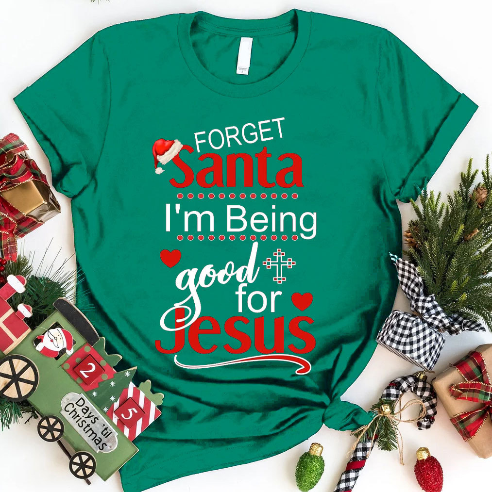 Forget Santa I Am Being Good For Jesus Christian Christmas T-Shirt