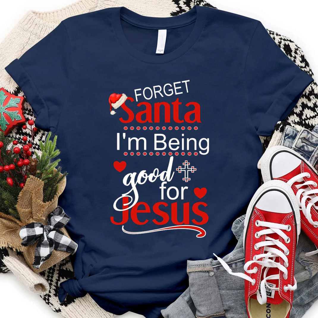 Forget Santa I Am Being Good For Jesus Christian Christmas T-Shirt