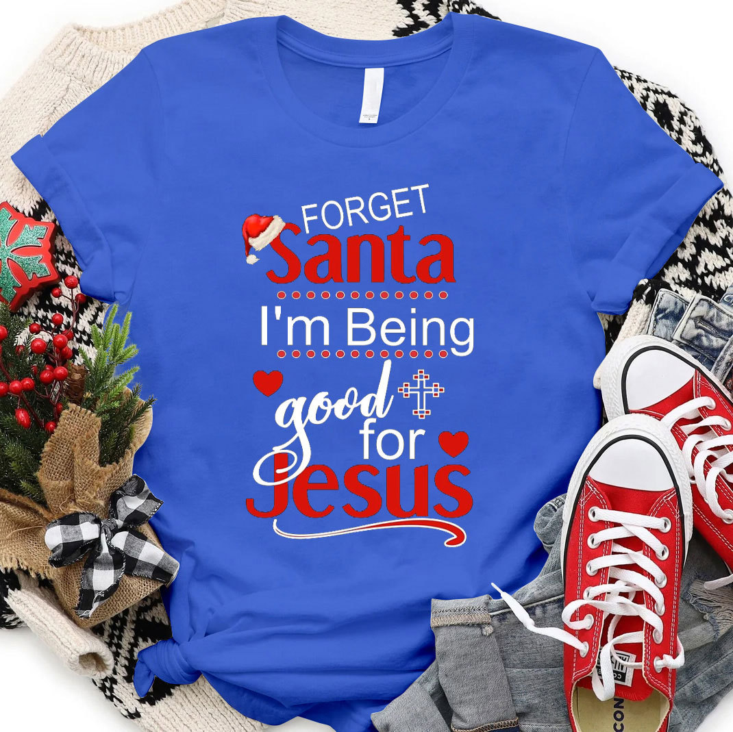 Forget Santa I Am Being Good For Jesus Christian Christmas T-Shirt