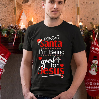 Forget Santa I Am Being Good For Jesus Christian Christmas T-Shirt