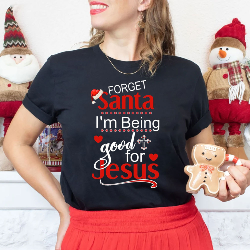Forget Santa I Am Being Good For Jesus Christian Christmas T-Shirt