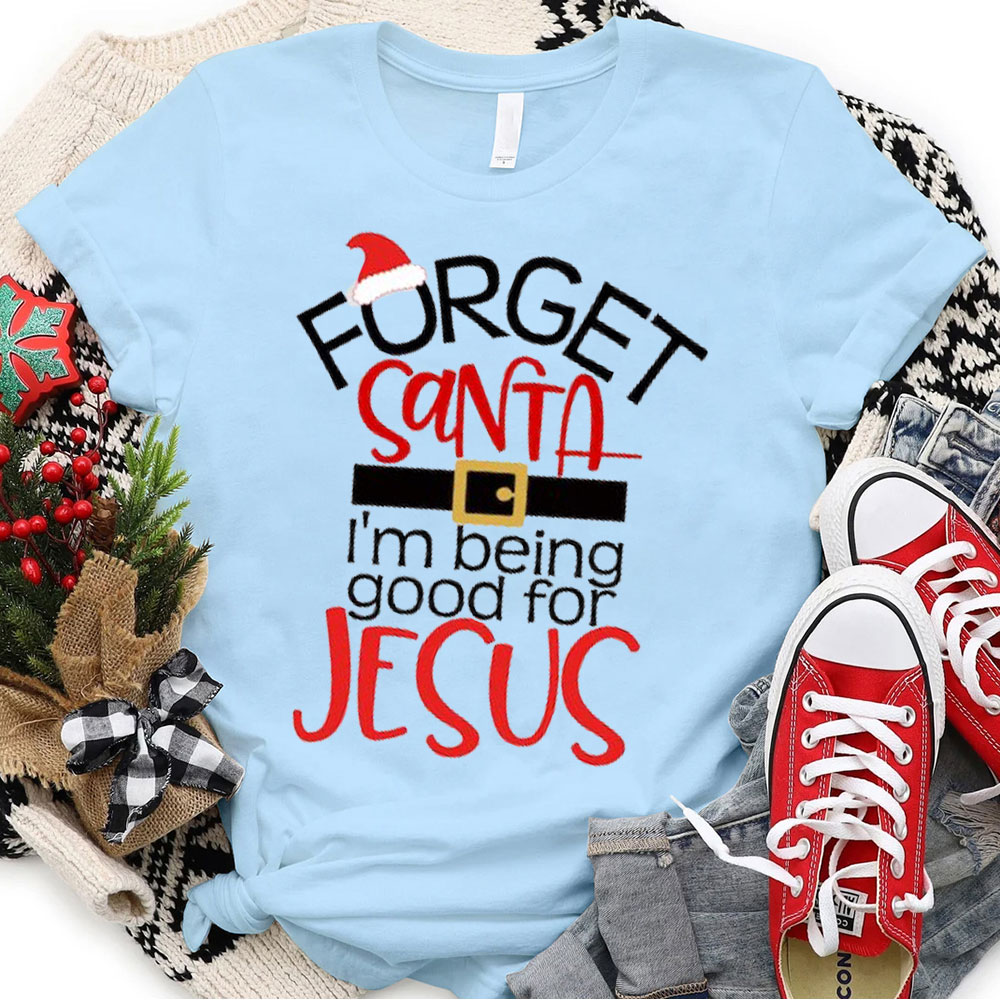 Forgot Santa I Am Being Good For Jesus Christian Christmas T-Shirt
