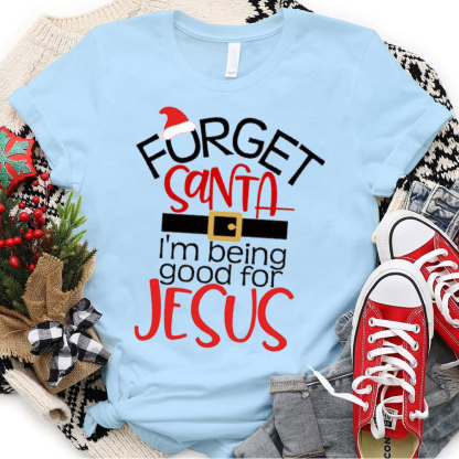 Forgot Santa I Am Being Good For Jesus Christian Christmas T-Shirt