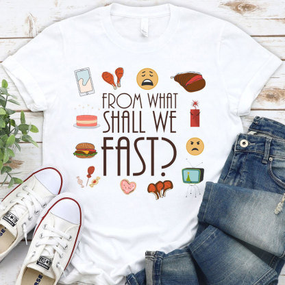 From What Shall We Fast Christian T-Shirt