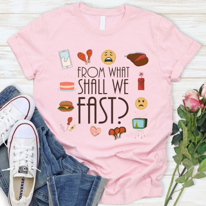 From What Shall We Fast Christian T-Shirt