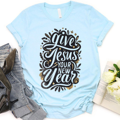 Give Jesus Your New Year Christian T-Shirt