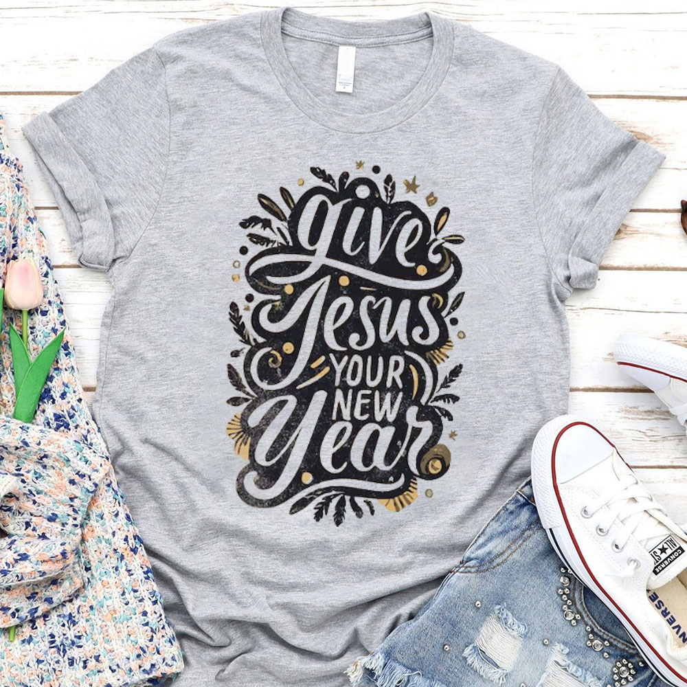 Give Jesus Your New Year Christian T-Shirt