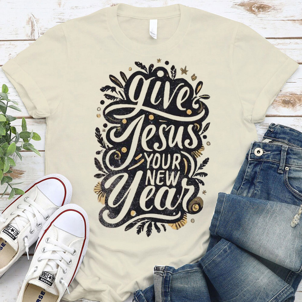 Give Jesus Your New Year Christian T-Shirt